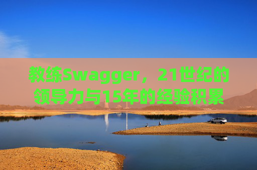教练Swagger，21世纪的领导力与15年的经验积累