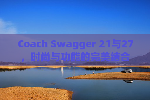 Coach Swagger 21与27，时尚与功能的完美结合