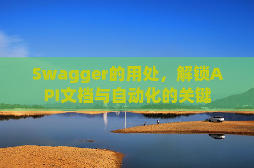 Swagger的用处，解锁API文档与自动化的关键