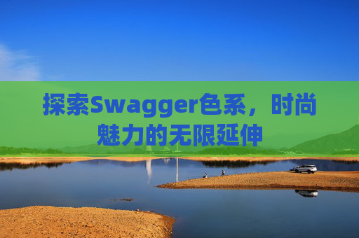 探索Swagger色系，时尚魅力的无限延伸