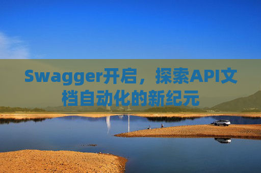 Swagger开启，探索API文档自动化的新纪元
