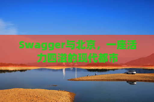Swagger与北京,一座活力四溢的现代都市