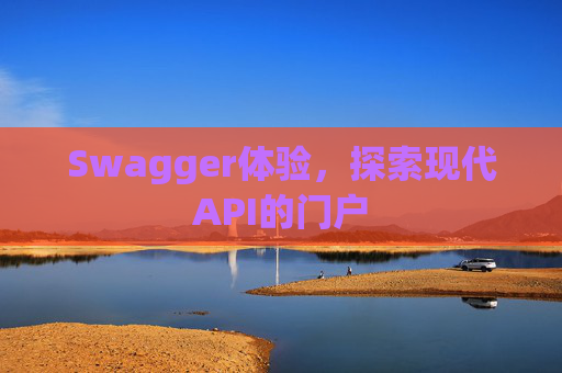 Swagger体验,探索现代API的门户